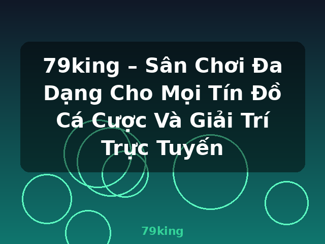 79king – Sân Chơi Đa Dạng Cho Mọi Tín Đồ Cá Cược Và Giải Trí Trực Tuyến - 79king