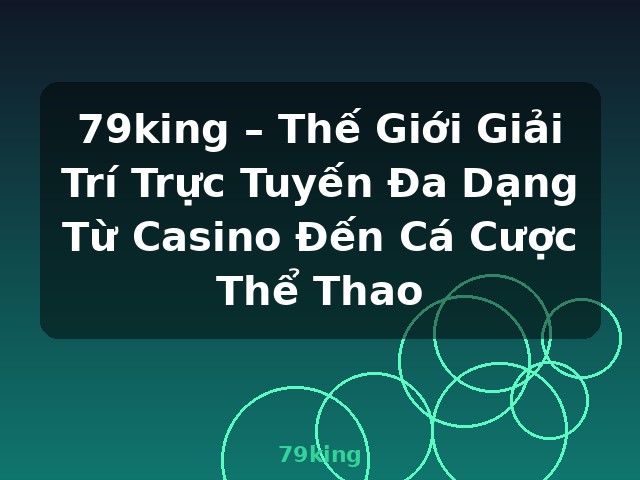 79king – Thế Giới Giải Trí Trực Tuyến Đa Dạng Từ Casino Đến Cá Cược Thể Thao - 79king