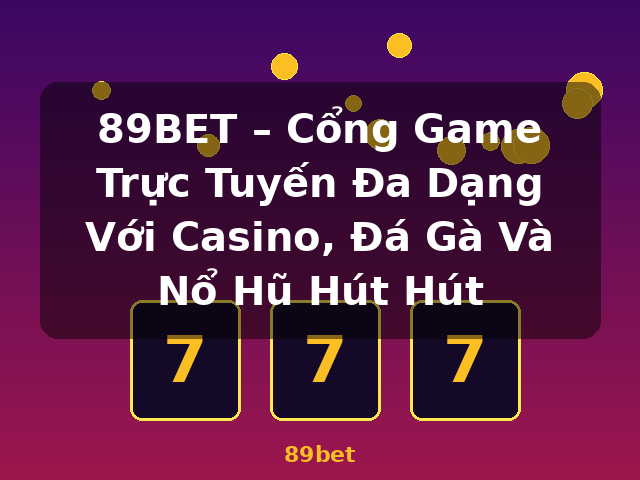 89BET – Cổng Game Trực Tuyến Đa Dạng Với Casino, Đá Gà Và Nổ Hũ Hút Hút - 89bet