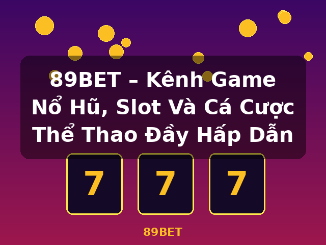 89BET – Kênh Game Nổ Hũ, Slot Và Cá Cược Thể Thao Đầy Hấp Dẫn - 89BET