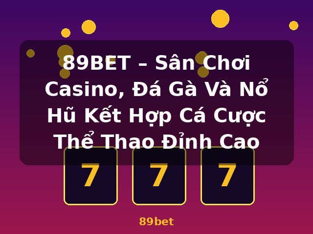 89BET – Sân Chơi Casino, Đá Gà Và Nổ Hũ Kết Hợp Cá Cược Thể Thao Đỉnh Cao - 89bet