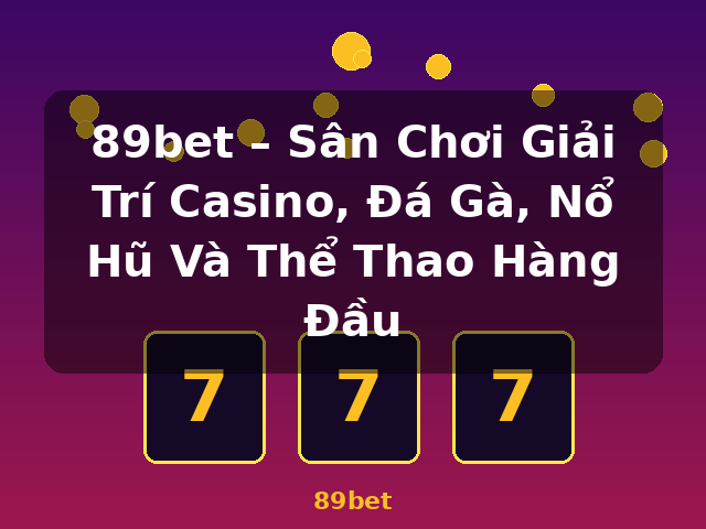 89bet – Sân Chơi Giải Trí Casino, Đá Gà, Nổ Hũ Và Thể Thao Hàng Đầu - 89bet