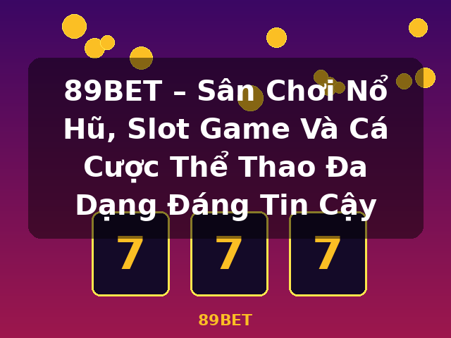 89BET – Sân Chơi Nổ Hũ, Slot Game Và Cá Cược Thể Thao Đa Dạng Đáng Tin Cậy - 89BET