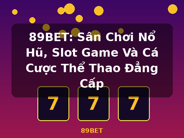 89BET: Sân Chơi Nổ Hũ, Slot Game Và Cá Cược Thể Thao Đẳng Cấp - 89BET