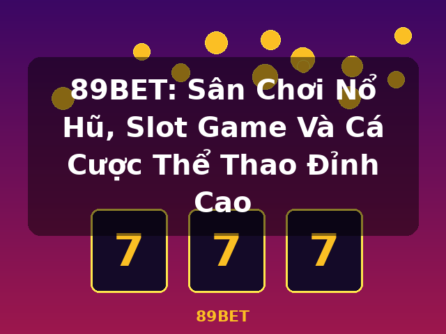 89BET: Sân Chơi Nổ Hũ, Slot Game Và Cá Cược Thể Thao Đỉnh Cao - 89BET
