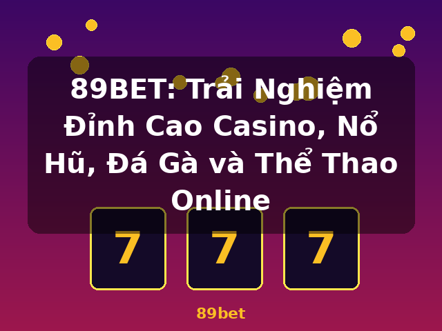 89BET: Trải Nghiệm Đỉnh Cao Casino, Nổ Hũ, Đá Gà và Thể Thao Online - 89bet