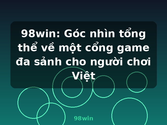98win: Góc nhìn tổng thể về một cổng game đa sảnh cho người chơi Việt - 98win