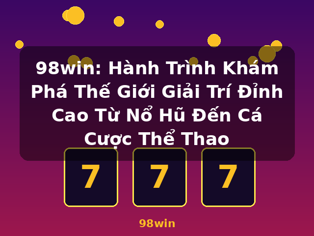98win: Hành Trình Khám Phá Thế Giới Giải Trí Đỉnh Cao Từ Nổ Hũ Đến Cá Cược Thể Thao - 98win