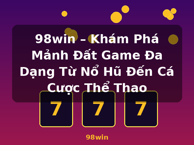 98win – Khám Phá Mảnh Đất Game Đa Dạng Từ Nổ Hũ Đến Cá Cược Thể Thao - 98win