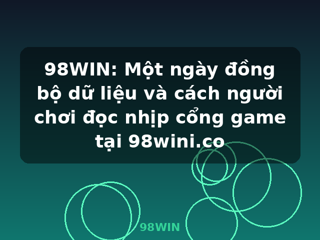 98WIN: Một ngày đồng bộ dữ liệu và cách người chơi đọc nhịp cổng game tại 98wini.co - 98WIN 98WIN: Một ngày đồng bộ dữ liệu và cách người chơi đọc nhịp cổng game tại 98wini.co - 98WIN