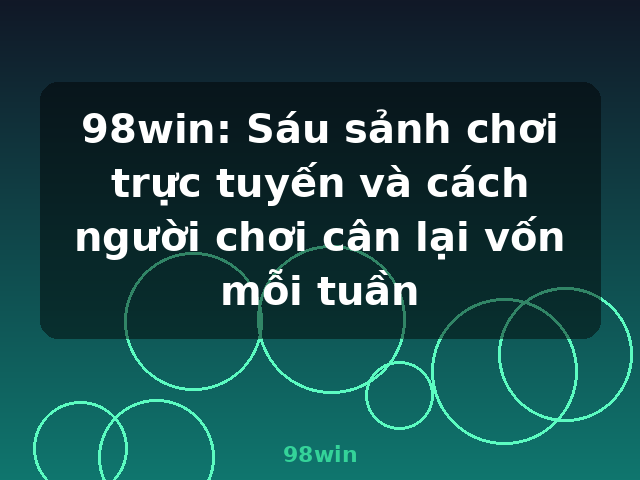 98win: Sáu sảnh chơi trực tuyến và cách người chơi cân lại vốn mỗi tuần - 98win 98win: Sáu sảnh chơi trực tuyến và cách người chơi cân lại vốn mỗi tuần - 98win