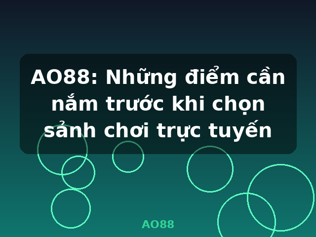 AO88: Những điểm cần nắm trước khi chọn sảnh chơi trực tuyến - AO88