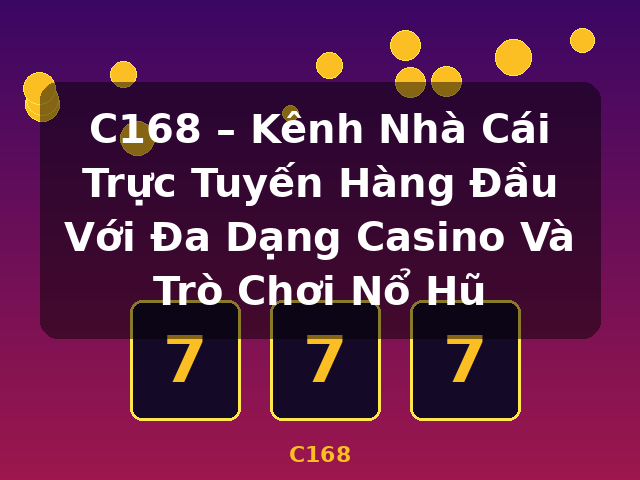 C168 – Kênh Nhà Cái Trực Tuyến Hàng Đầu Với Đa Dạng Casino Và Trò Chơi Nổ Hũ - C168