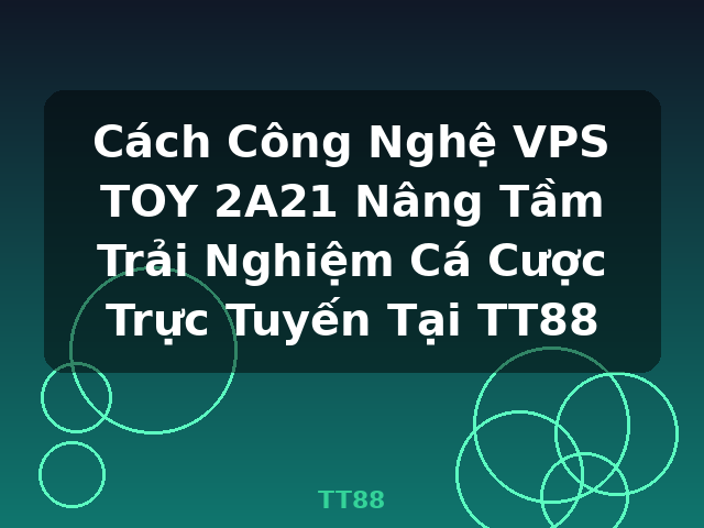 Cách Công Nghệ VPS TOY 2A21 Nâng Tầm Trải Nghiệm Cá Cược Trực Tuyến Tại TT88 - TT88