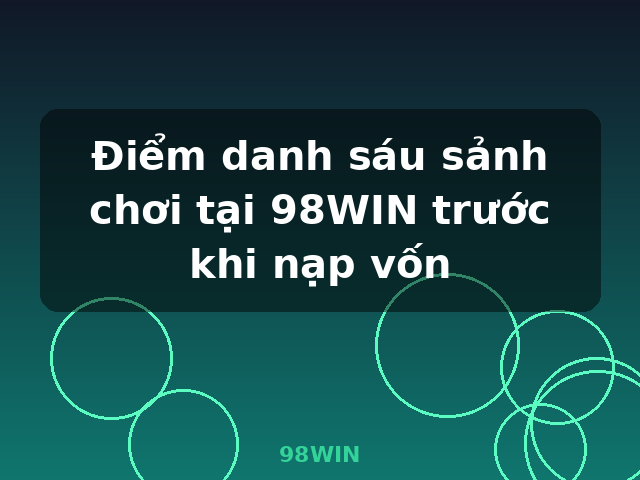 Điểm danh sáu sảnh chơi tại 98WIN trước khi nạp vốn - 98WIN Điểm danh sáu sảnh chơi tại 98WIN trước khi nạp vốn - 98WIN