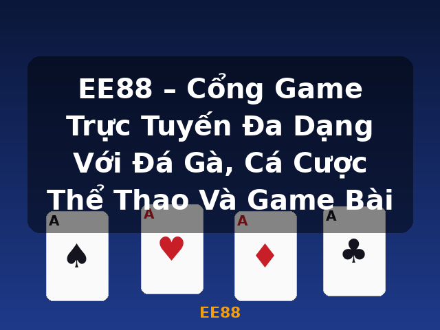 EE88 – Cổng Game Trực Tuyến Đa Dạng Với Đá Gà, Cá Cược Thể Thao Và Game Bài - EE88