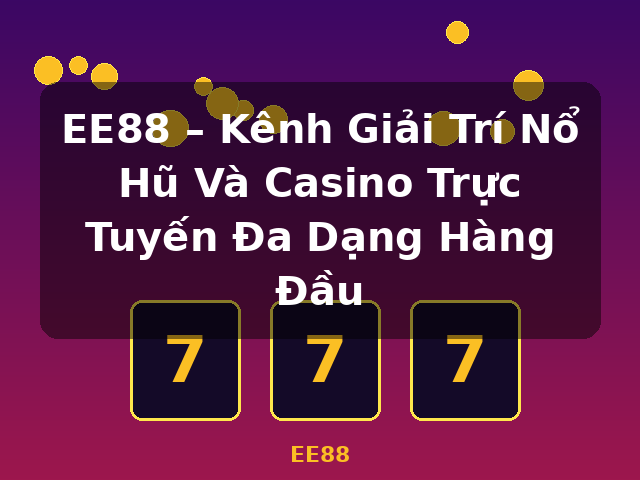 EE88 – Kênh Giải Trí Nổ Hũ Và Casino Trực Tuyến Đa Dạng Hàng Đầu - EE88