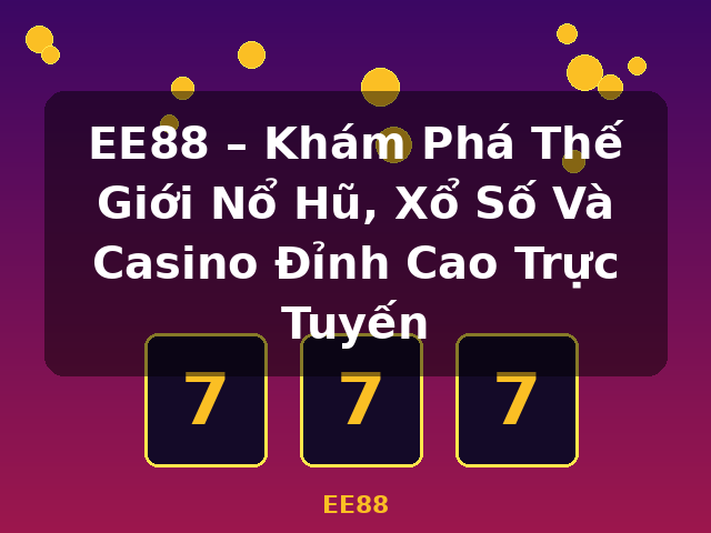 EE88 – Khám Phá Thế Giới Nổ Hũ, Xổ Số Và Casino Đỉnh Cao Trực Tuyến - EE88