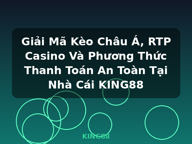 Giải Mã Kèo Châu Á, RTP Casino Và Phương Thức Thanh Toán An Toàn Tại Nhà Cái KING88 - KING88
