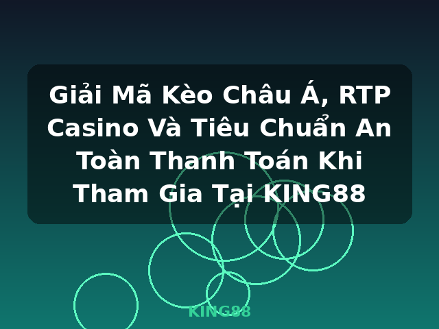 Giải Mã Kèo Châu Á, RTP Casino Và Tiêu Chuẩn An Toàn Thanh Toán Khi Tham Gia Tại KING88 - KING88