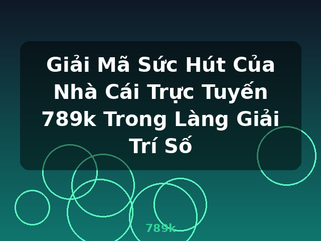 Giải Mã Sức Hút Của Nhà Cái Trực Tuyến 789k Trong Làng Giải Trí Số - 789k