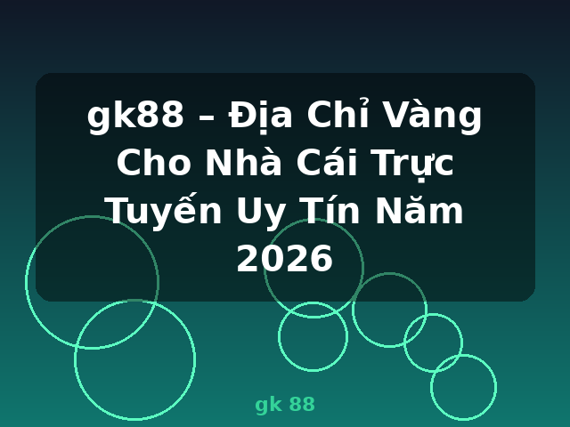 gk88 – Địa Chỉ Vàng Cho Nhà Cái Trực Tuyến Uy Tín Năm 2026 - gk 88