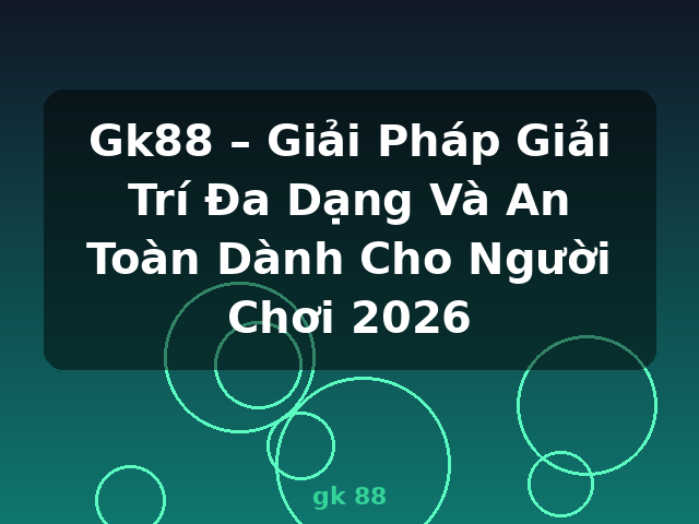 Gk88 – Giải Pháp Giải Trí Đa Dạng Và An Toàn Dành Cho Người Chơi 2026 - gk 88