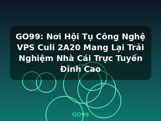 GO99: Nơi Hội Tụ Công Nghệ VPS Culi 2A20 Mang Lại Trải Nghiệm Nhà Cái Trực Tuyến Đỉnh Cao - GO99