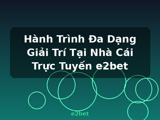 Hành Trình Đa Dạng Giải Trí Tại Nhà Cái Trực Tuyến e2bet - e2bet