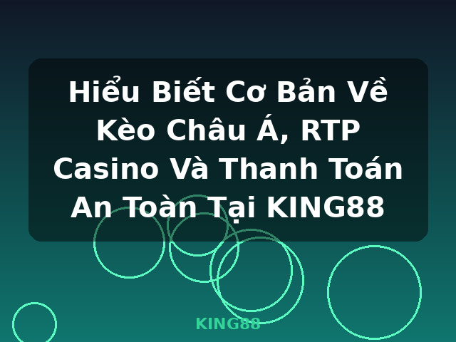 Hiểu Biết Cơ Bản Về Kèo Châu Á, RTP Casino Và Thanh Toán An Toàn Tại KING88 - KING88