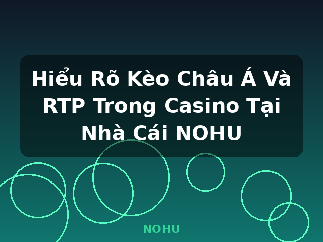 Hiểu Rõ Kèo Châu Á Và RTP Trong Casino Tại Nhà Cái NOHU - NOHU