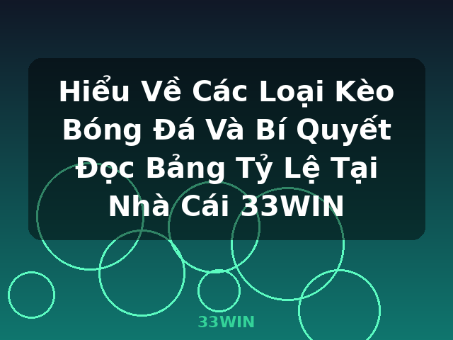Hiểu Về Các Loại Kèo Bóng Đá Và Bí Quyết Đọc Bảng Tỷ Lệ Tại Nhà Cái 33WIN - 33WIN