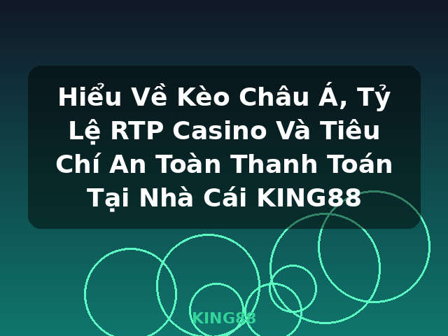 Hiểu Về Kèo Châu Á, Tỷ Lệ RTP Casino Và Tiêu Chí An Toàn Thanh Toán Tại Nhà Cái KING88 - KING88