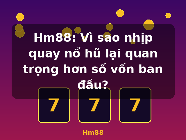 Hm88: Vì sao nhịp quay nổ hũ lại quan trọng hơn số vốn ban đầu? - Hm88