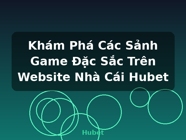Khám Phá Các Sảnh Game Đặc Sắc Trên Website Nhà Cái Hubet - Hubet