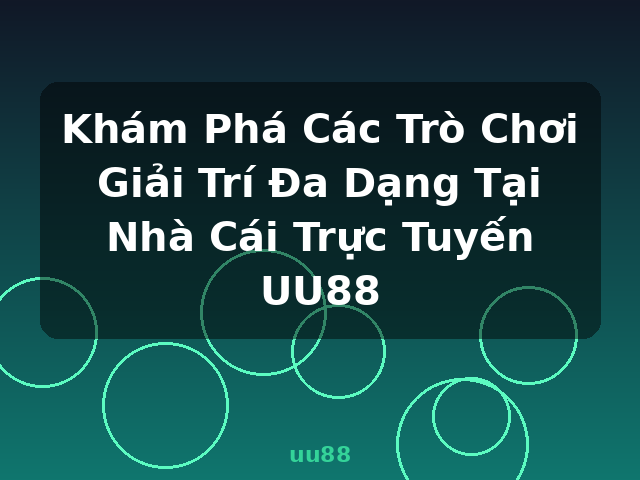 Khám Phá Các Trò Chơi Giải Trí Đa Dạng Tại Nhà Cái Trực Tuyến UU88 - uu88