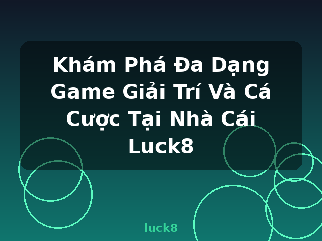 Khám Phá Đa Dạng Game Giải Trí Và Cá Cược Tại Nhà Cái Luck8 - luck8