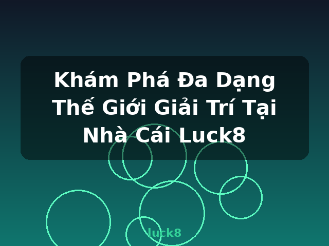 Khám Phá Đa Dạng Thế Giới Giải Trí Tại Nhà Cái Luck8 - luck8