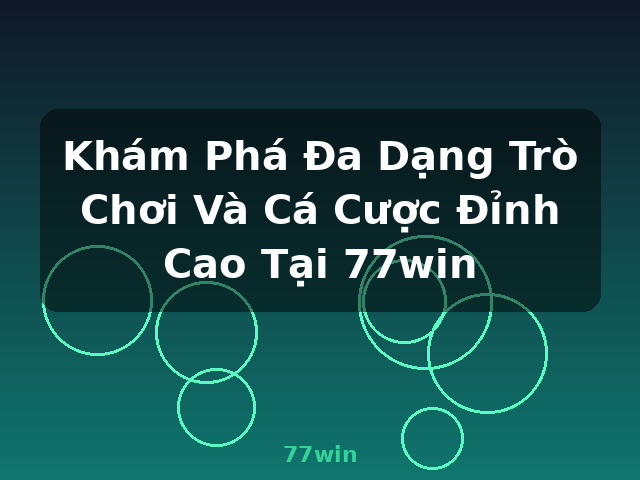 Khám Phá Đa Dạng Trò Chơi Và Cá Cược Đỉnh Cao Tại 77win - 77win