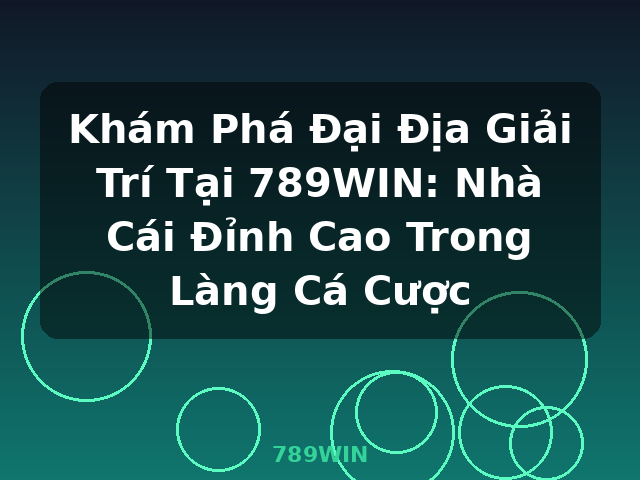 Khám Phá Đại Địa Giải Trí Tại 789WIN: Nhà Cái Đỉnh Cao Trong Làng Cá Cược - 789WIN