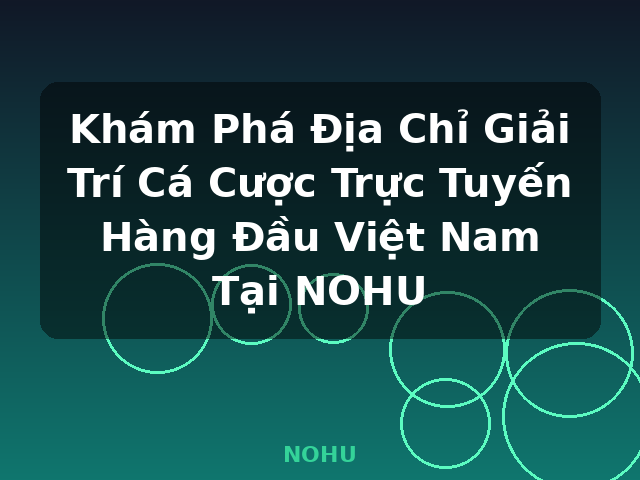 Khám Phá Địa Chỉ Giải Trí Cá Cược Trực Tuyến Hàng Đầu Việt Nam Tại NOHU - NOHU