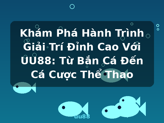 Khám Phá Hành Trình Giải Trí Đỉnh Cao Với UU88: Từ Bắn Cá Đến Cá Cược Thể Thao - uu88
