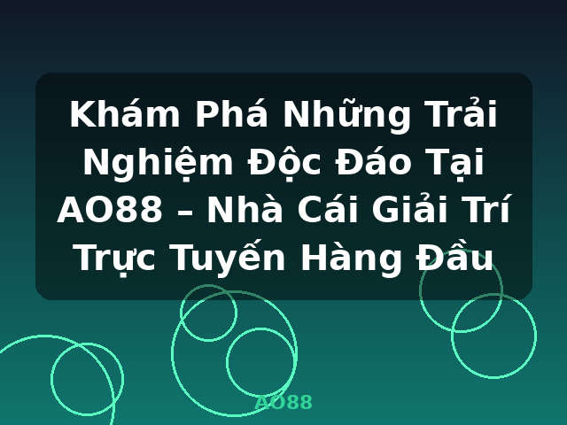 Khám Phá Những Trải Nghiệm Độc Đáo Tại AO88 – Nhà Cái Giải Trí Trực Tuyến Hàng Đầu - AO88