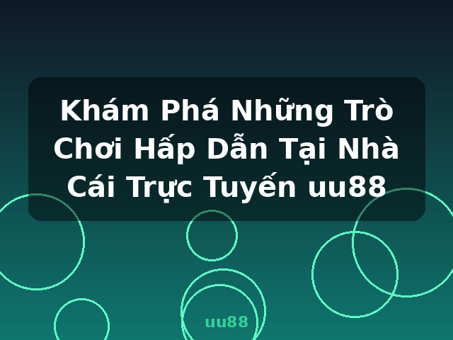 Khám Phá Những Trò Chơi Hấp Dẫn Tại Nhà Cái Trực Tuyến uu88 - uu88