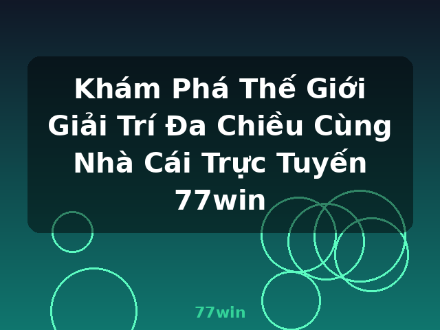 Khám Phá Thế Giới Giải Trí Đa Chiều Cùng Nhà Cái Trực Tuyến 77win - 77win
