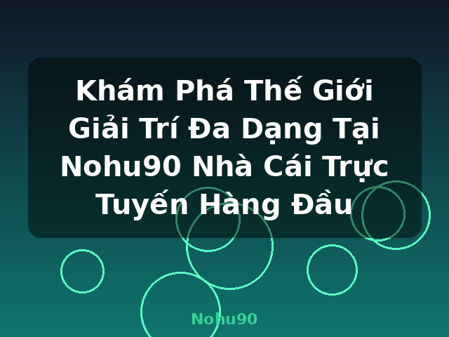 Khám Phá Thế Giới Giải Trí Đa Dạng Tại Nohu90 Nhà Cái Trực Tuyến Hàng Đầu - Nohu90