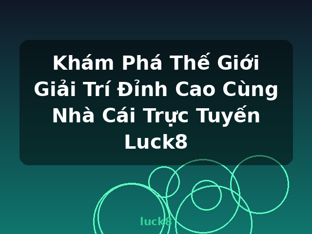 Khám Phá Thế Giới Giải Trí Đỉnh Cao Cùng Nhà Cái Trực Tuyến Luck8 - luck8