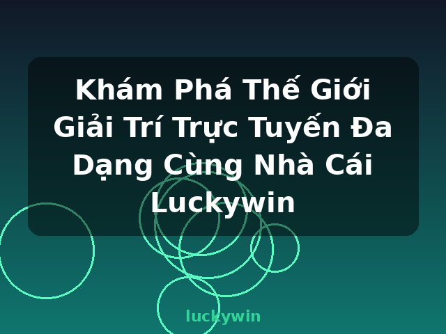 Khám Phá Thế Giới Giải Trí Trực Tuyến Đa Dạng Cùng Nhà Cái Luckywin - luckywin