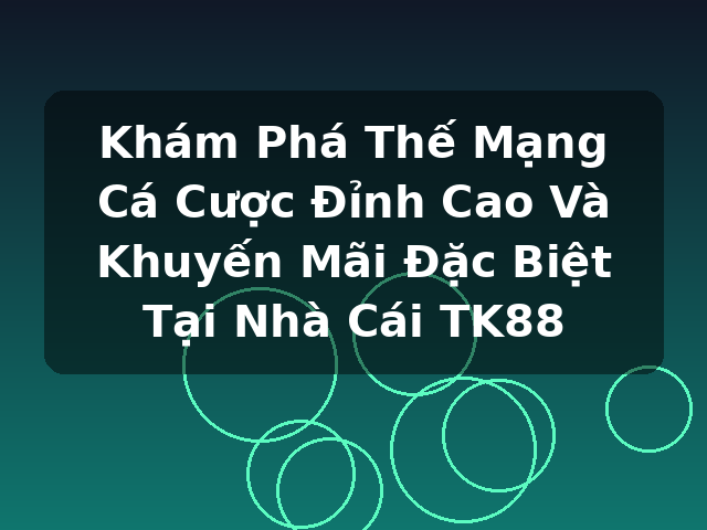Khám Phá Thế Mạng Cá Cược Đỉnh Cao Và Khuyến Mãi Đặc Biệt Tại Nhà Cái TK88