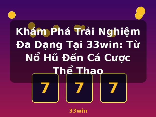 Khám Phá Trải Nghiệm Đa Dạng Tại 33win: Từ Nổ Hũ Đến Cá Cược Thể Thao - 33win